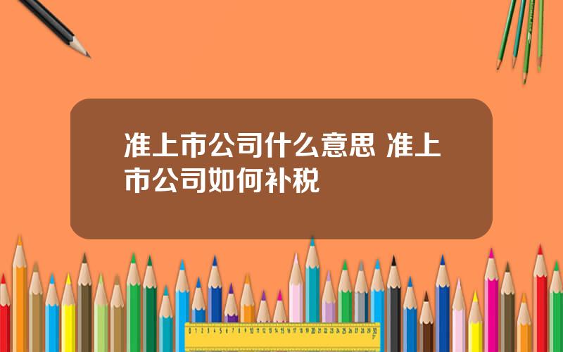 准上市公司什么意思 准上市公司如何补税